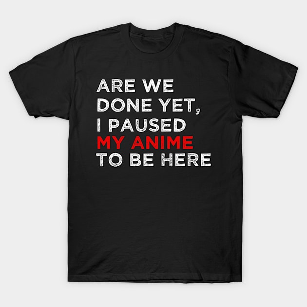 Are We Done Yet I Paused My Anime to Be Here Shirt Funny Gift for Geeks T-Shirt by ChadPill